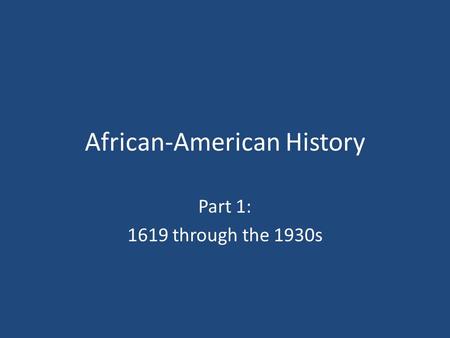 African-American History Part 1: 1619 through the 1930s.