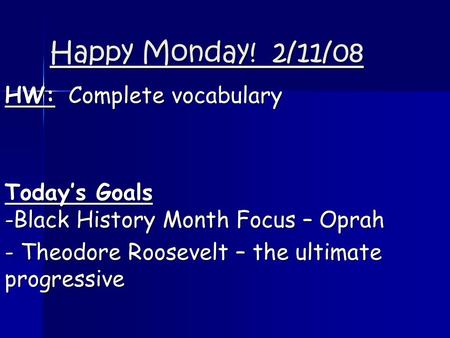 Happy Monday! 2/11/08 HW: Complete vocabulary Today’s Goals -Black History Month Focus – Oprah - Theodore Roosevelt – the ultimate progressive.
