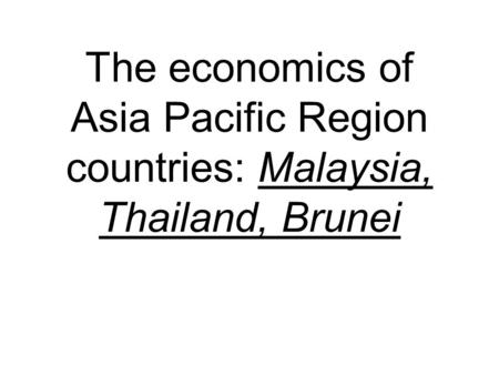 The economics of Asia Pacific Region countries: Malaysia, Thailand, Brunei.