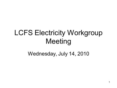 1 LCFS Electricity Workgroup Meeting Wednesday, July 14, 2010.