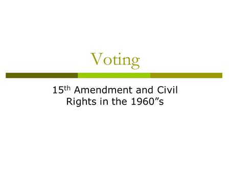 Voting 15 th Amendment and Civil Rights in the 1960”s.