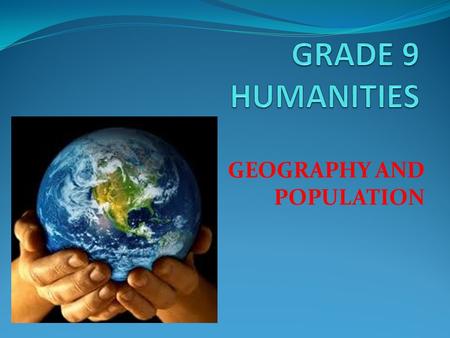 GEOGRAPHY AND POPULATION. WHAT IS GEOGRAPHY? Study of everything on earth, from rocks and rainfall to people and places. Why study geography? To understand.