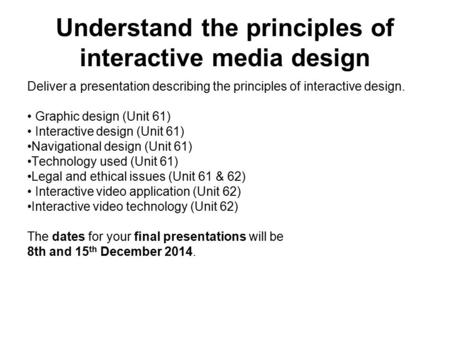 Understand the principles of interactive media design Deliver a presentation describing the principles of interactive design. Graphic design (Unit 61)