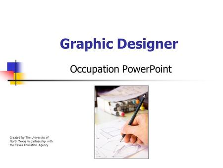 Graphic Designer Occupation PowerPoint Created by The University of North Texas in partnership with the Texas Education Agency.