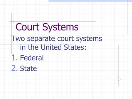 Court Systems Two separate court systems in the United States: 1. Federal 2. State.