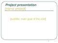 1 [subtitle: main goal of the visit] Project presentation [name project]