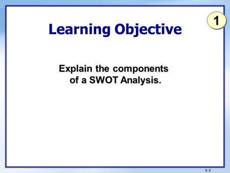 8- 0 Learning Objective Explain the components of a SWOT Analysis. 1 1.