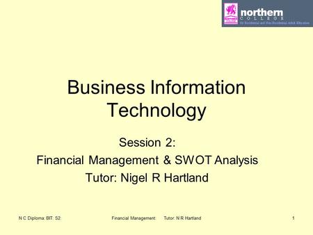 N C Diploma: BIT: S2:Financial Management: Tutor: N R Hartland1 Business Information Technology Session 2: Financial Management & SWOT Analysis Tutor:
