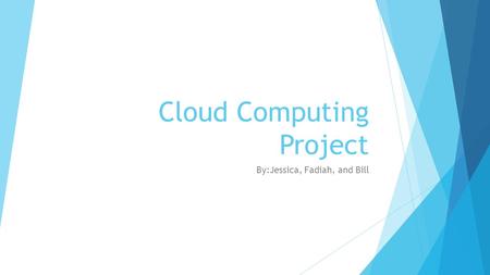 Cloud Computing Project By:Jessica, Fadiah, and Bill.