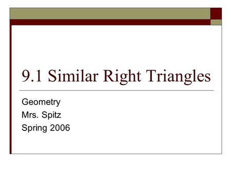 9.1 Similar Right Triangles Geometry Mrs. Spitz Spring 2006.