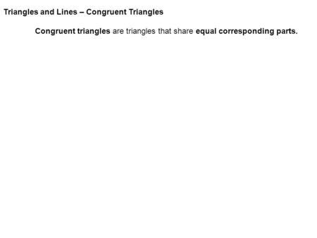 Triangles and Lines – Congruent Triangles Congruent triangles are triangles that share equal corresponding parts.