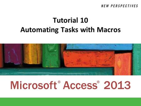 Microsoft Access 2013 ®® Tutorial 10 Automating Tasks with Macros.