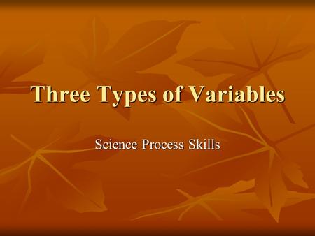 Three Types of Variables Science Process Skills. Three types of Variables In a science investigation there are three types of variables In a science investigation.
