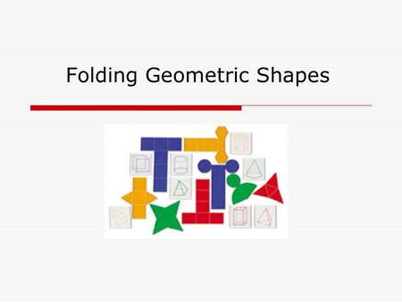 Folding Geometric Shapes. Nets  A net is a two-dimensional figure that, when folded, forms a three-dimensional figure.