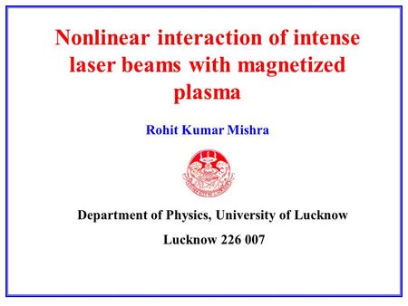 Nonlinear interaction of intense laser beams with magnetized plasma Rohit Kumar Mishra Department of Physics, University of Lucknow Lucknow 226 007.