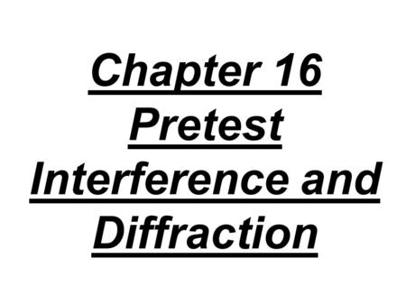 Chapter 16 Pretest Interference and Diffraction. 1. When monochromatic light is reflected from a thin transparent film, A) constructive interference occurs.