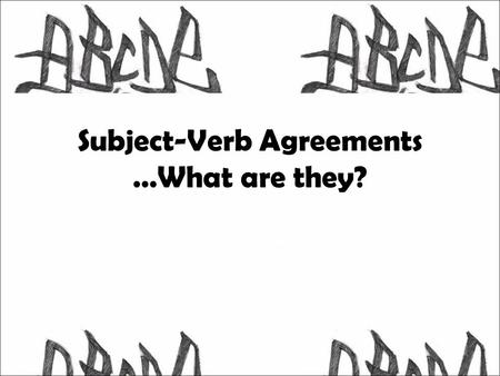 Subject-Verb Agreements …What are they?. What is a Subject-Verb Agreement? Singular subjects need singular verbs and plural subjects need plural verbs.