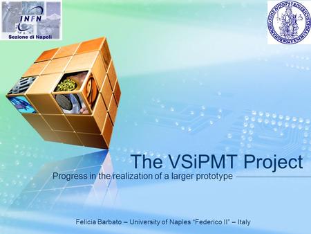 LOGO The VSiPMT Project Progress in the realization of a larger prototype Felicia Barbato – University of Naples “Federico II” – Italy.