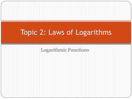 Topic 2: Laws of Logarithms