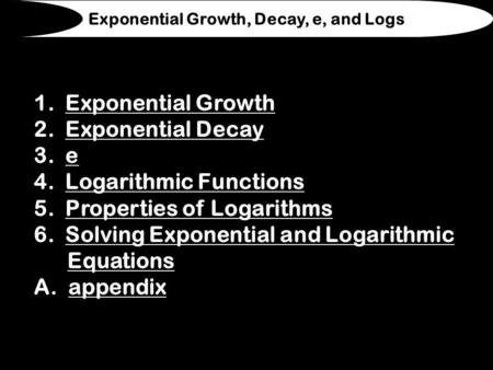 1. Exponential GrowthExponential Growth 2. Exponential DecayExponential Decay 3. ee 4. Logarithmic FunctionsLogarithmic Functions 5. Properties of LogarithmsProperties.
