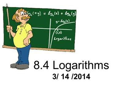 8.4 Logarithms 3/ 14 /2014. Introduction to Logarithm Video
