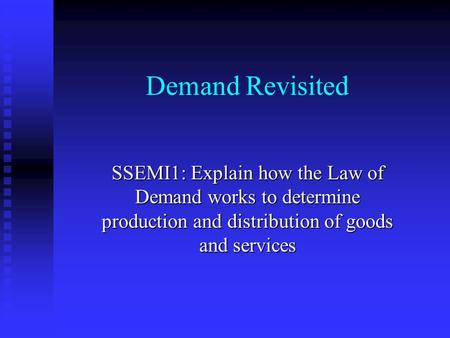 Demand Revisited SSEMI1: Explain how the Law of Demand works to determine production and distribution of goods and services.