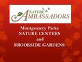 Montgomery Parks NATURE CENTERS and and BROOKSIDE GARDENS.