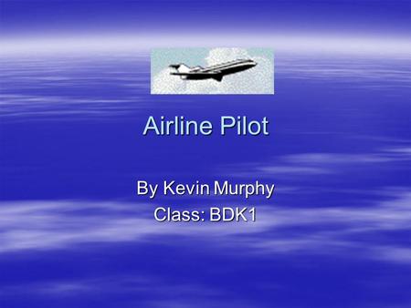 Airline Pilot By Kevin Murphy Class: BDK1. Work Requirements  Must have at least 2 years in college, but some airlines prefer to hire college graduates.