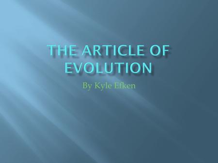 By Kyle Efken  Evolution is a huge scientific break through that explains much about the diversity of life on Earth.  It has opened new realms in the.