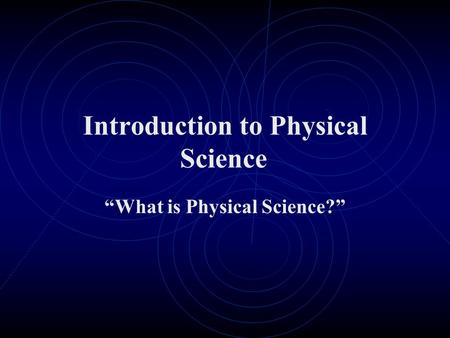 Introduction to Physical Science “What is Physical Science?”