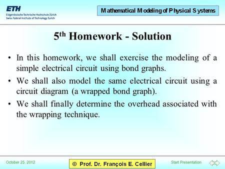 Start Presentation October 25, 2012 5 th Homework - Solution In this homework, we shall exercise the modeling of a simple electrical circuit using bond.