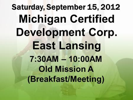 Test page 1 Saturday, September 15, 2012 Michigan Certified Development Corp. East Lansing 7:30AM – 10:00AM Old Mission A (Breakfast/Meeting)