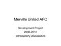 Merville United AFC Development Project 2006-2010 Introductory Discussions.