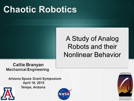 Chaotic Robotics Callie Branyan Mechanical Engineering A Study of Analog Robots and their Nonlinear Behavior Arizona Space Grant Symposium April 18, 2015.