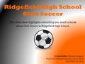 Ridgefield High School Girls Soccer This slide show highlights everything you need to know about Girls Soccer at Ridgefield High School. Presented by: