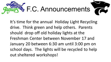 F.C. Announcements It’s time for the annual Holiday Light Recycling drive. Think green and help others. Parents should drop off old holiday lights at the.