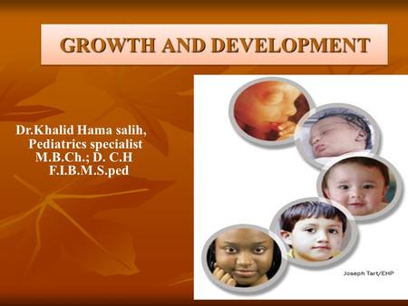 GROWTH AND DEVELOPMENT Dr.Khalid Hama salih, Pediatrics specialist M.B.Ch.; D. C.H F.I.B.M.S.ped.