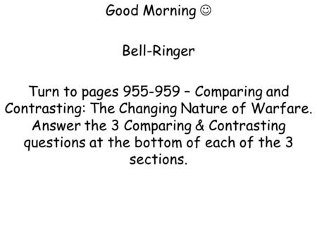 Good Morning Bell-Ringer Turn to pages 955-959 – Comparing and Contrasting: The Changing Nature of Warfare. Answer the 3 Comparing & Contrasting questions.