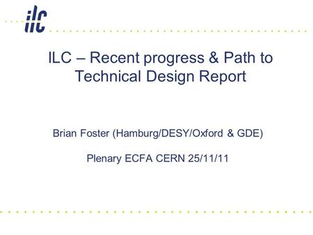 ILC – Recent progress & Path to Technical Design Report Brian Foster (Hamburg/DESY/Oxford & GDE) Plenary ECFA CERN 25/11/11.