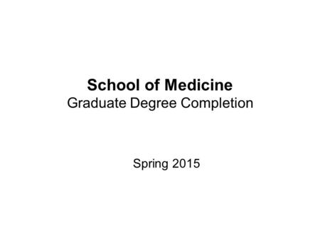 School of Medicine Graduate Degree Completion Spring 2015.