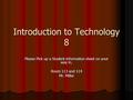 Introduction to Technology 8 Please Pick up a Student information sheet on your way in. Room 113 and 114 Mr. Miller.