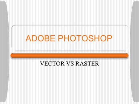 ADOBE PHOTOSHOP VECTOR VS RASTER. Pixel A pixel is the fundamental unit of an image in Photoshop. It is a small square block of color. An image often.