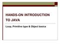CSC1030 HANDS-ON INTRODUCTION TO JAVA Loop, Primitive type & Object basics.