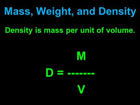 Mass, Weight, and Density Density is mass per unit of volume. M D = ------- V.
