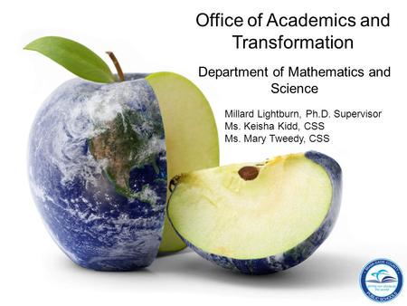 Office of Academics and Transformation Department of Mathematics and Science Millard Lightburn, Ph.D. Supervisor Ms. Keisha Kidd, CSS Ms. Mary Tweedy,