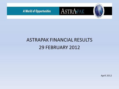 ASTRAPAK FINANCIAL RESULTS 29 FEBRUARY 2012 April 2012.