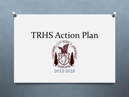 TRHS Action Plan 2015-2016. Goal 1 O Goal #1: In the 2015-2016 School Year TRHS will further develop our Response to Instruction (RTI) model to ensure.