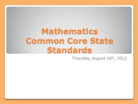 Mathematics Common Core State Standards Thursday, August 16 th, 2012.