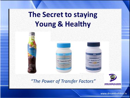 Www.dreambuilders.tv The Secret to staying Young & Healthy “The Power of Transfer Factors”