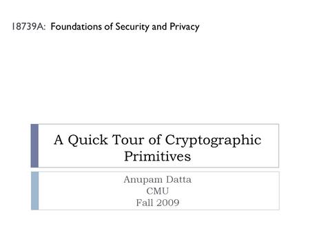 A Quick Tour of Cryptographic Primitives Anupam Datta CMU Fall 2009 18739A: Foundations of Security and Privacy.